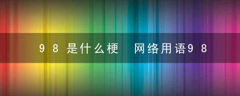 98是什么梗 网络用语98的解释